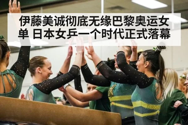 伊藤美诚彻底无缘巴黎奥运女单 日本女乒一个时代正式落幕