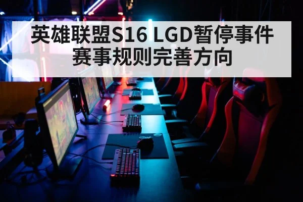 英雄联盟S16 LGD暂停事件 赛事规则完善方向