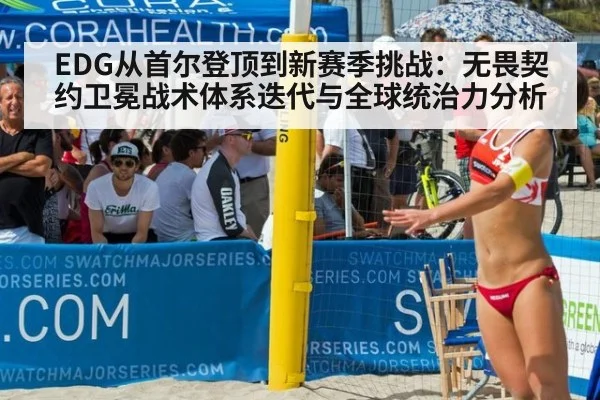 EDG从首尔登顶到新赛季挑战：无畏契约卫冕战术体系迭代与全球统治力分析