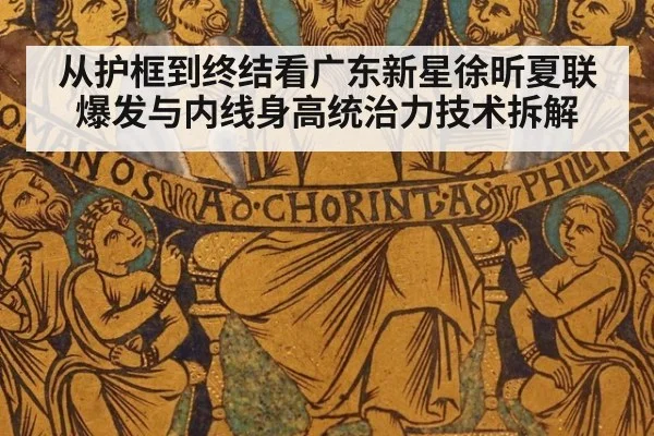 从护框到终结看广东新星徐昕夏联爆发与内线身高统治力技术拆解