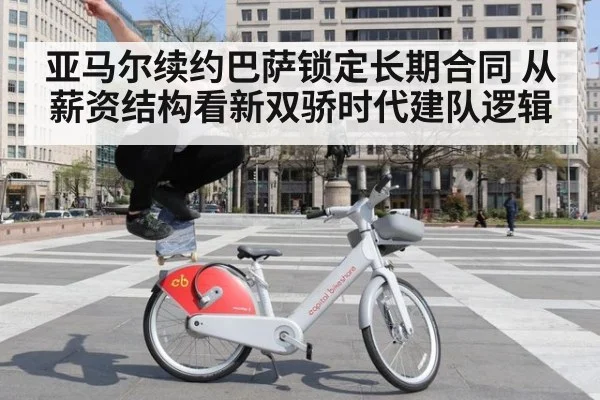 亚马尔续约巴萨锁定长期合同 从薪资结构看新双骄时代建队逻辑