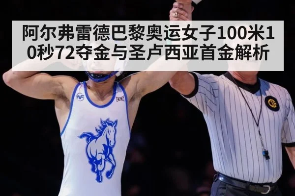 阿尔弗雷德巴黎奥运女子100米10秒72夺金与圣卢西亚首金解析